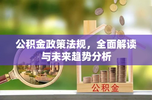 唐县公积金政策法规，全面解读与未来趋势分析