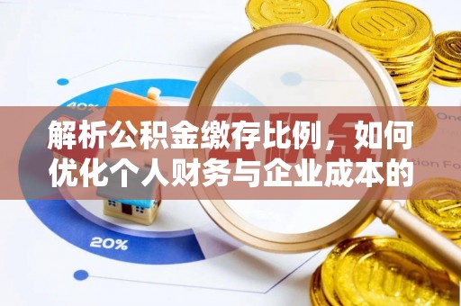 唐县解析公积金缴存比例，如何优化个人财务与企业成本的平衡点