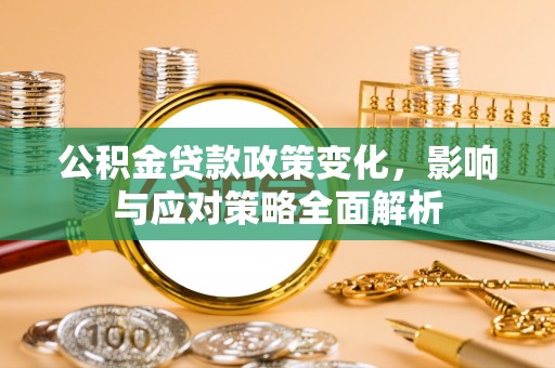 唐县公积金贷款政策变化，影响与应对策略全面解析