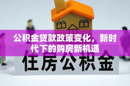 唐县公积金贷款政策变化，新时代下的购房新机遇