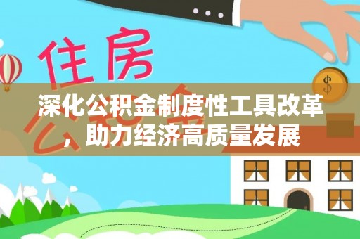 唐县深化公积金制度性工具改革，助力经济高质量发展