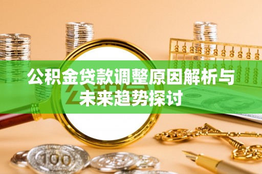 唐县公积金贷款调整原因解析与未来趋势探讨