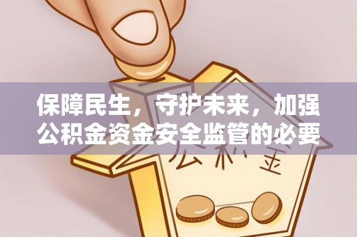 唐县保障民生，守护未来，加强公积金资金安全监管的必要性与实践