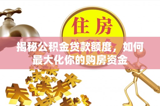 唐县揭秘公积金贷款额度，如何最大化你的购房资金