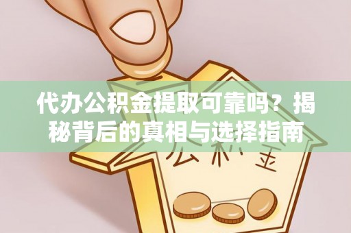 唐县代办公积金提取可靠吗？揭秘背后的真相与选择指南