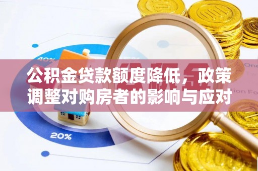 唐县公积金贷款额度降低，政策调整对购房者的影响与应对策略