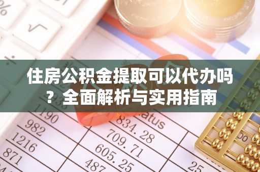 唐县住房公积金提取可以代办吗？全面解析与实用指南