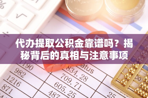 唐县代办提取公积金靠谱吗？揭秘背后的真相与注意事项