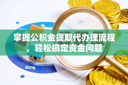 唐县掌握公积金提取代办理流程，轻松搞定资金问题