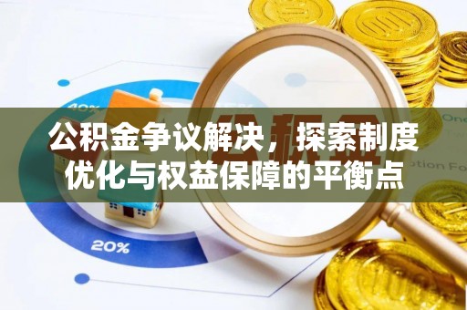 唐县公积金争议解决，探索制度优化与权益保障的平衡点