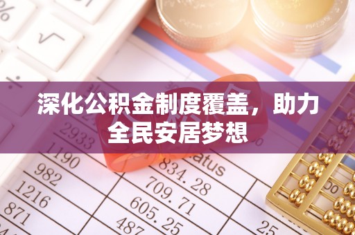 唐县深化公积金制度覆盖，助力全民安居梦想