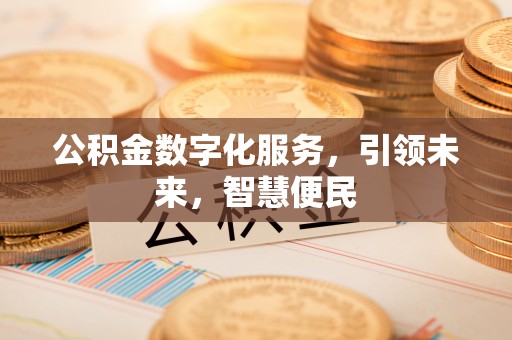 唐县公积金数字化服务，引领未来，智慧便民