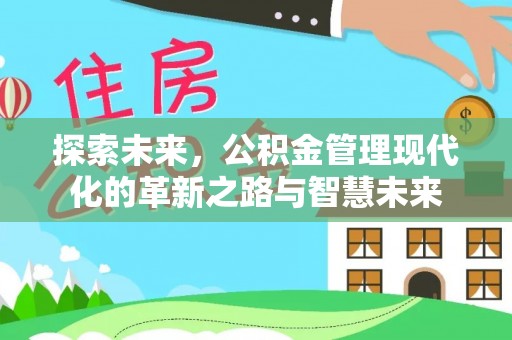 唐县探索未来，公积金管理现代化的革新之路与智慧未来