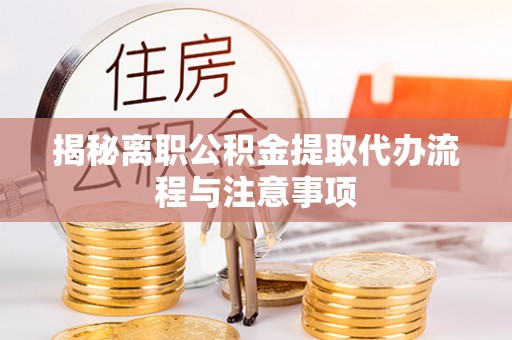 唐县揭秘离职公积金提取代办流程与注意事项