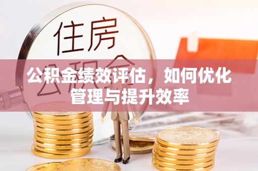唐县公积金绩效评估，如何优化管理与提升效率