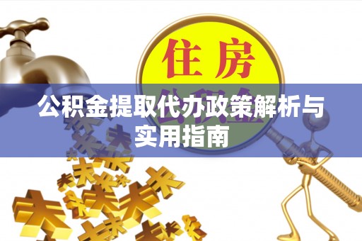 唐县公积金提取代办政策解析与实用指南