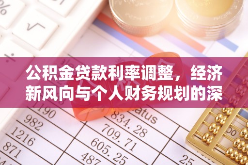唐县公积金贷款利率调整，经济新风向与个人财务规划的深远影响