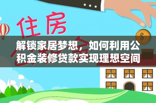 唐县解锁家居梦想，如何利用公积金装修贷款实现理想空间