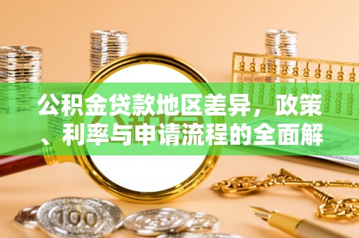 唐县公积金贷款地区差异，政策、利率与申请流程的全面解析
