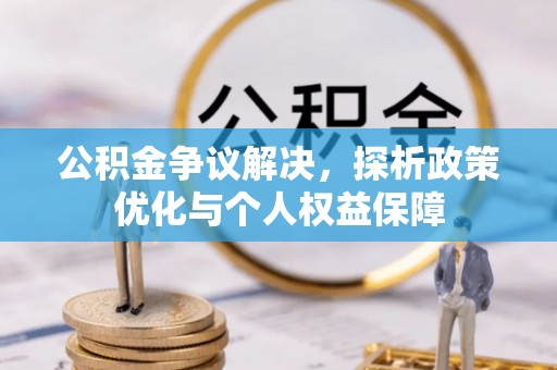 唐县公积金争议解决，探析政策优化与个人权益保障