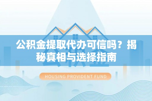 唐县公积金提取代办可信吗？揭秘真相与选择指南