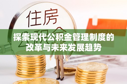 唐县探索现代公积金管理制度的改革与未来发展趋势