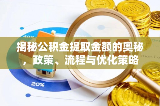 唐县揭秘公积金提取金额的奥秘，政策、流程与优化策略