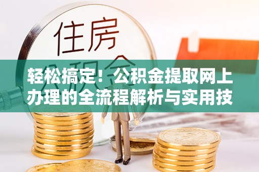 唐县轻松搞定！公积金提取网上办理的全流程解析与实用技巧