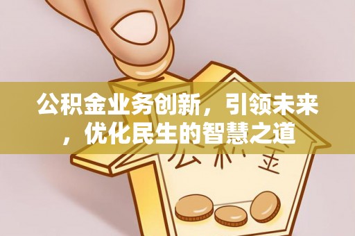 唐县公积金业务创新，引领未来，优化民生的智慧之道
