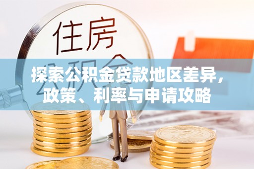 唐县探索公积金贷款地区差异，政策、利率与申请攻略