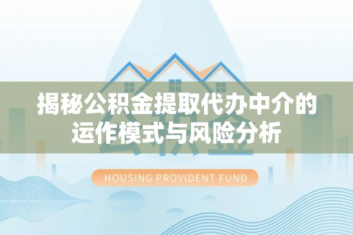 唐县揭秘公积金提取代办中介的运作模式与风险分析