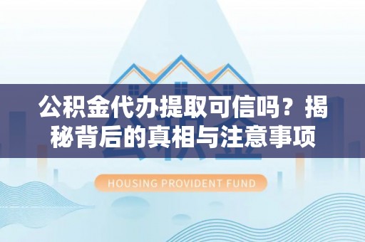 唐县公积金代办提取可信吗？揭秘背后的真相与注意事项