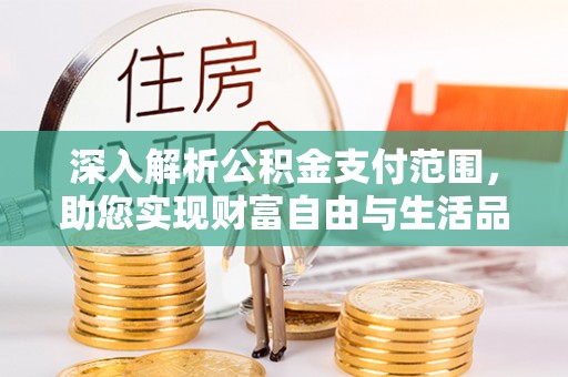 唐县深入解析公积金支付范围，助您实现财富自由与生活品质提升