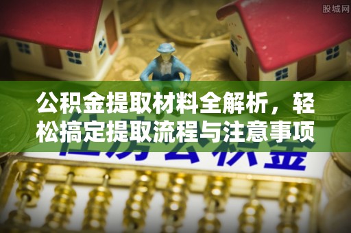 唐县公积金提取材料全解析，轻松搞定提取流程与注意事项