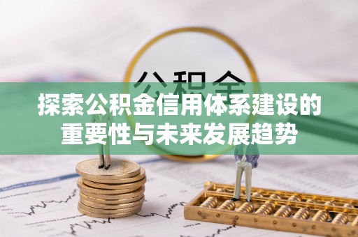 唐县探索公积金信用体系建设的重要性与未来发展趋势