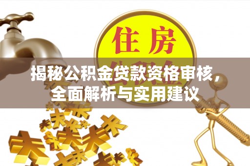 唐县揭秘公积金贷款资格审核，全面解析与实用建议