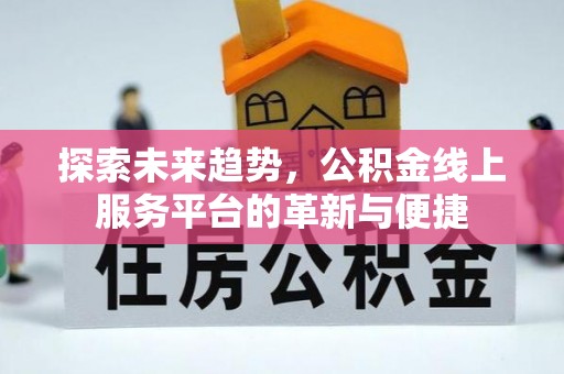 唐县探索未来趋势，公积金线上服务平台的革新与便捷