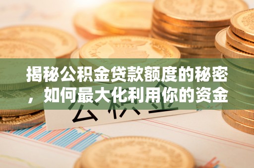 唐县揭秘公积金贷款额度的秘密，如何最大化利用你的资金