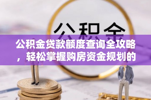 唐县公积金贷款额度查询全攻略，轻松掌握购房资金规划的关键
