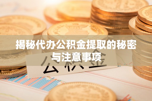 唐县揭秘代办公积金提取的秘密与注意事项