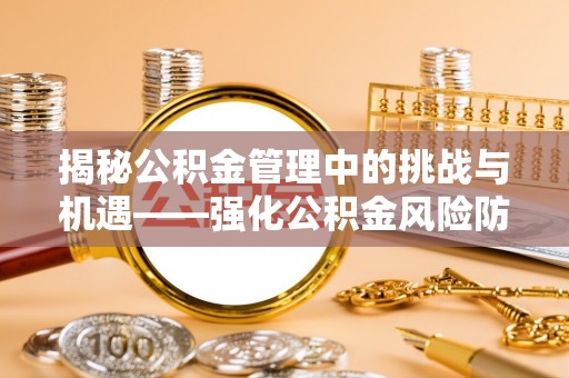 唐县揭秘公积金管理中的挑战与机遇——强化公积金风险防控的多维策略