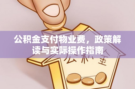 唐县公积金支付物业费，政策解读与实际操作指南