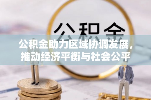 唐县公积金助力区域协调发展，推动经济平衡与社会公平