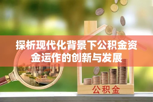 唐县探析现代化背景下公积金资金运作的创新与发展