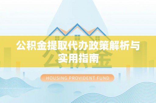 唐县公积金提取代办政策解析与实用指南