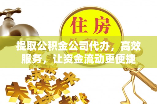 唐县提取公积金公司代办，高效服务，让资金流动更便捷