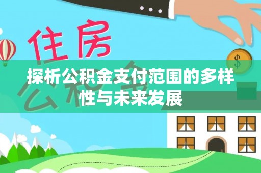 唐县探析公积金支付范围的多样性与未来发展