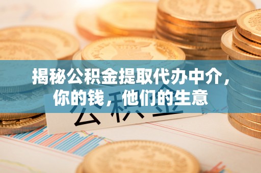 唐县揭秘公积金提取代办中介，你的钱，他们的生意