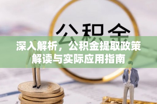唐县深入解析，公积金提取政策解读与实际应用指南