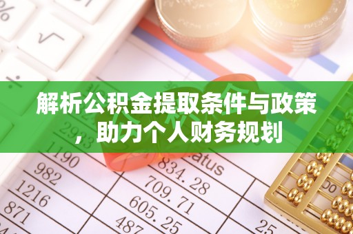 唐县解析公积金提取条件与政策，助力个人财务规划